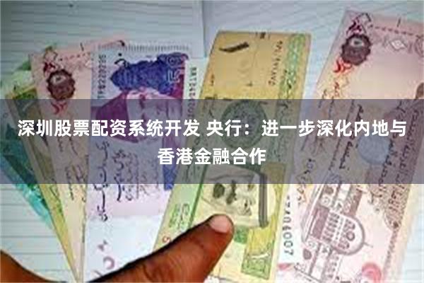 深圳股票配资系统开发 央行：进一步深化内地与香港金融合作