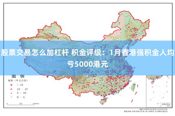 股票交易怎么加杠杆 积金评级：1月香港强积金人均亏5000港元