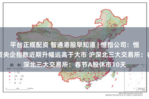 平台正规配资 智通港股早知道 | 恒指公司：恒生港股通中国国资央企指数近期升幅远高于大市 沪深北三大交易所：春节A股休市10天