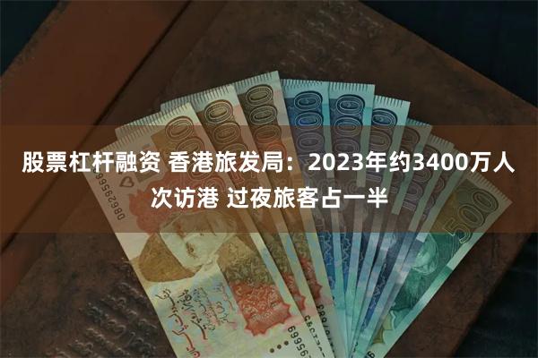 股票杠杆融资 香港旅发局：2023年约3400万人次访港 过夜旅客占一半