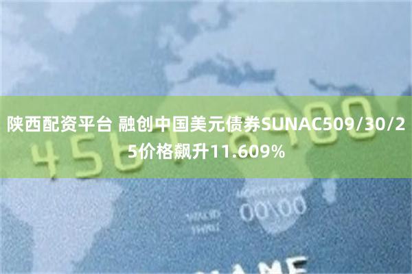 陕西配资平台 融创中国美元债券SUNAC509/30/25价格飙升11.609%