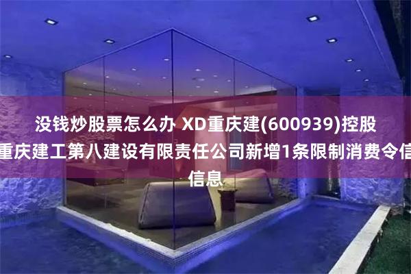 没钱炒股票怎么办 XD重庆建(600939)控股的重庆建工第八建设有限责任公司新增1条限制消费令信息