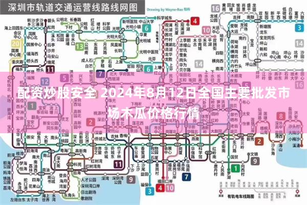 配资炒股安全 2024年8月12日全国主要批发市场木瓜价格行情