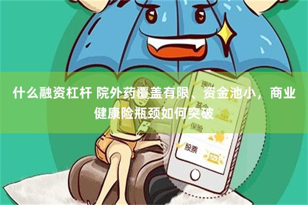 什么融资杠杆 院外药覆盖有限、资金池小，商业健康险瓶颈如何突破