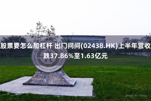 股票要怎么加杠杆 出门问问(02438.HK)上半年营收跌37.86%至1.63亿元