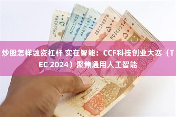 炒股怎样融资杠杆 实在智能：CCF科技创业大赛（TEC 2024）聚焦通用人工智能