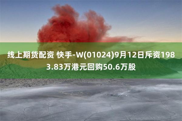 线上期货配资 快手-W(01024)9月12日斥资1983.83万港元回购50.6万股