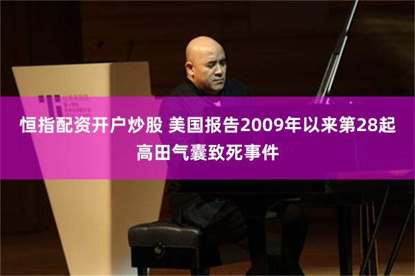 恒指配资开户炒股 美国报告2009年以来第28起高田气囊致死事件