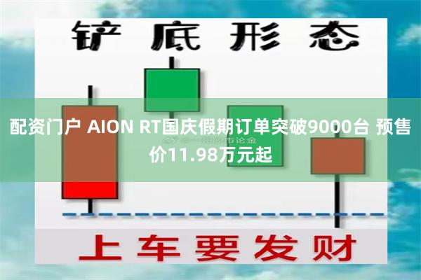 配资门户 AION RT国庆假期订单突破9000台 预售价11.98万元起