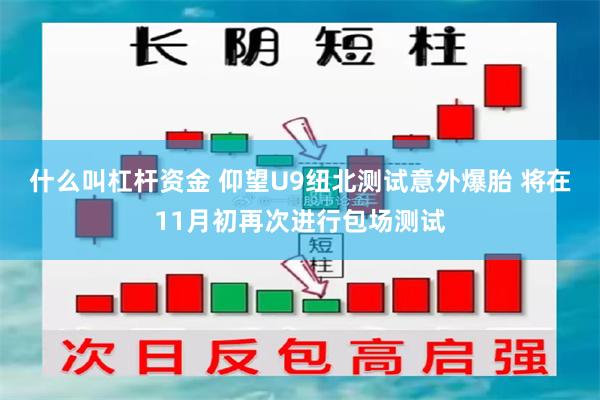 什么叫杠杆资金 仰望U9纽北测试意外爆胎 将在11月初再次进行包场测试