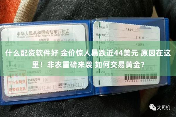 什么配资软件好 金价惊人暴跌近44美元 原因在这里！非农重磅来袭 如何交易黄金？