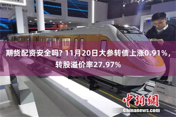 期货配资安全吗? 11月20日大参转债上涨0.91%，转股溢价率27.97%