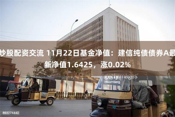 炒股配资交流 11月22日基金净值：建信纯债债券A最新净值1.6425，涨0.02%