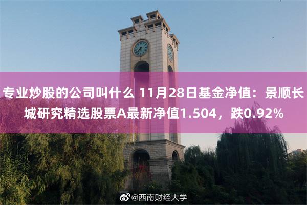 专业炒股的公司叫什么 11月28日基金净值：景顺长城研究精选股票A最新净值1.504，跌0.92%