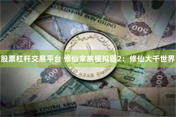 股票杠杆交易平台 修仙家族模拟器2：修仙大千世界