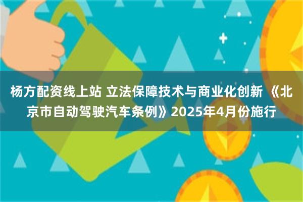 杨方配资线上站 立法保障技术与商业化创新 《北京市自动驾驶汽车条例》2025年4月份施行