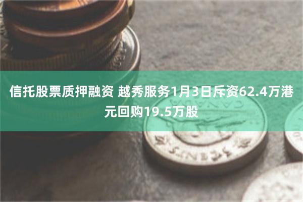 信托股票质押融资 越秀服务1月3日斥资62.4万港元回购19.5万股