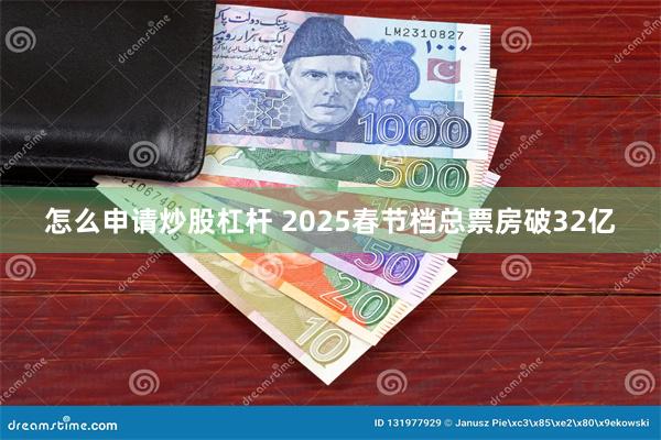 怎么申请炒股杠杆 2025春节档总票房破32亿