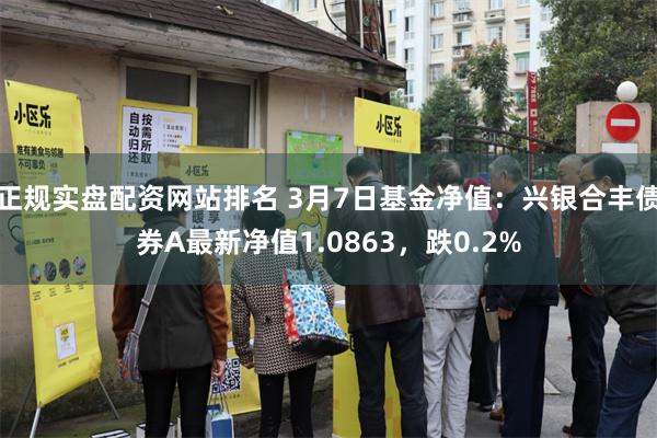 正规实盘配资网站排名 3月7日基金净值：兴银合丰债券A最新净值1.0863，跌0.2%