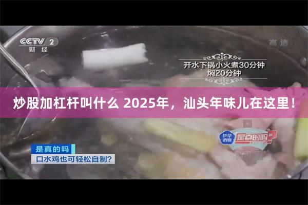 炒股加杠杆叫什么 2025年，汕头年味儿在这里！